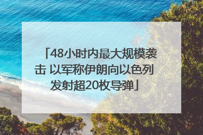 48小时内最大规模袭击 以军称伊朗向以色列发射超20枚导弹