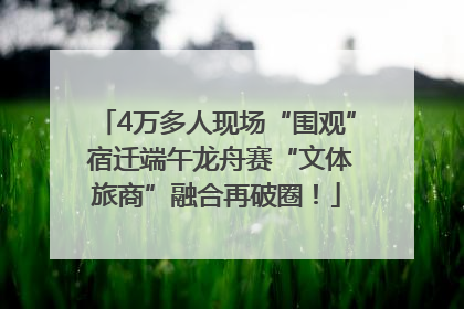 4万多人现场“围观” 宿迁端午龙舟赛“文体旅商”融合再破圈！