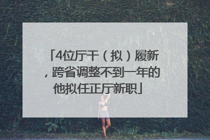 4位厅干（拟）履新，跨省调整不到一年的他拟任正厅新职
