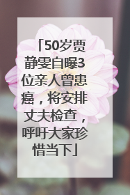 50岁贾静雯自曝3位亲人曾患癌，将安排丈夫检查，呼吁大家珍惜当下