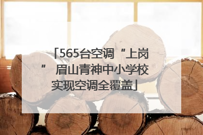 565台空调“上岗” 眉山青神中小学校实现空调全覆盖