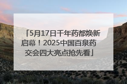 5月17日千年药都焕新启幕！2025中国百泉药交会四大亮点抢先看