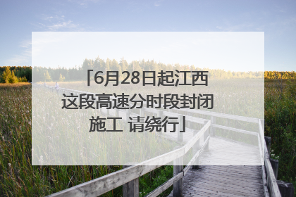 6月28日起江西这段高速分时段封闭施工 请绕行