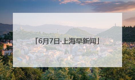 6月7日·上海早新闻