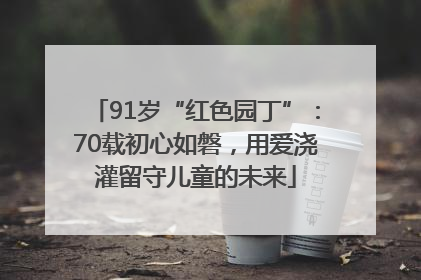 91岁“红色园丁”：70载初心如磐，用爱浇灌留守儿童的未来
