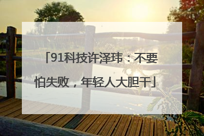 91科技许泽玮：不要怕失败，年轻人大胆干
