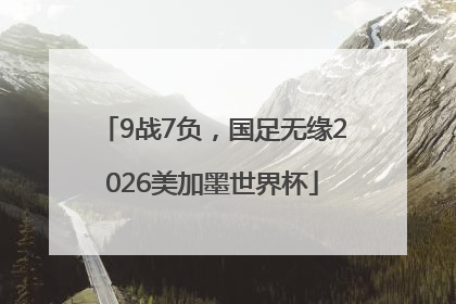 9战7负，国足无缘2026美加墨世界杯