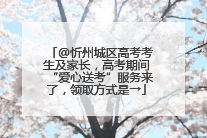 @忻州城区高考考生及家长，高考期间“爱心送考”服务来了，领取方式是→