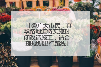 @广大市民，真华路地道将实施封闭改造施工，请合理规划出行路线