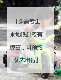@高考生：乘地铁赶考有惊喜，可预约优先出行