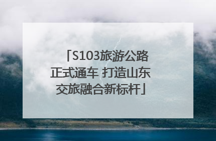 S103旅游公路正式通车 打造山东交旅融合新标杆