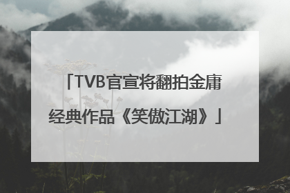 TVB官宣将翻拍金庸经典作品《笑傲江湖》