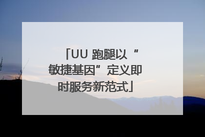 UU 跑腿以“敏捷基因”定义即时服务新范式