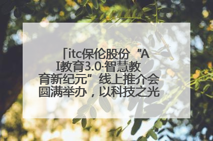 itc保伦股份“AI教育3.0·智慧教育新纪元”线上推介会圆满举办，以科技之光照亮教育未来！